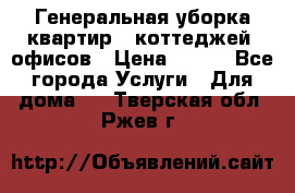 Генеральная уборка квартир , коттеджей, офисов › Цена ­ 600 - Все города Услуги » Для дома   . Тверская обл.,Ржев г.